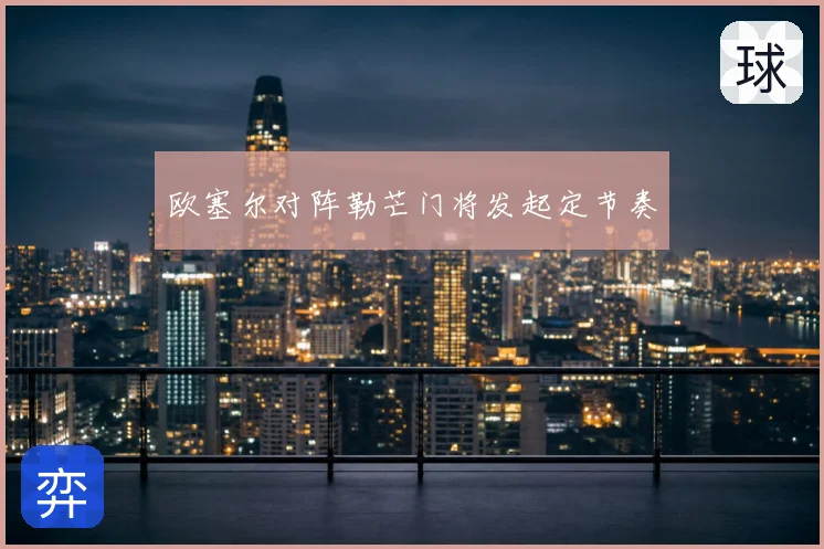 欧塞尔对阵勒芒门将发起定节奏