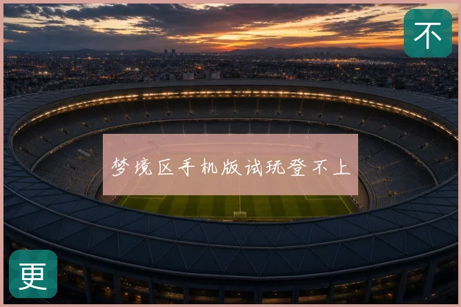 梦境区手机版试玩登不上