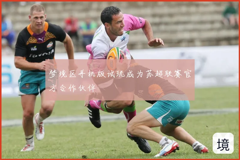 梦境区手机版试玩成为苏超联赛官方合作伙伴