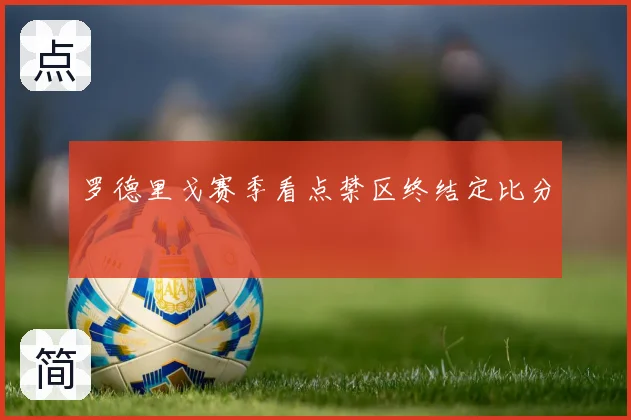 罗德里戈赛季看点禁区终结定比分